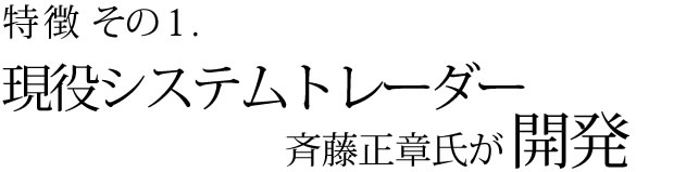 特徴その1 現役システムトレーダー斉藤正章氏が開発